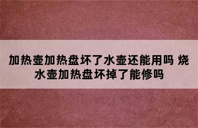 加热壶加热盘坏了水壶还能用吗 烧水壶加热盘坏掉了能修吗